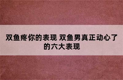 双鱼疼你的表现 双鱼男真正动心了的六大表现